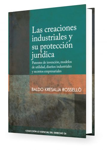 Las Creaciones Industriales y su Protección Jurídica Tomo 26 - Lo Esencial del Derecho Las Creaciones Industriales y su Protección Jurídica Tomo 26 - Lo Esencial del Derecho